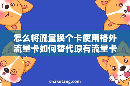 怎么将流量换个卡使用格外流量卡如何替代原有流量卡，省钱高流量！