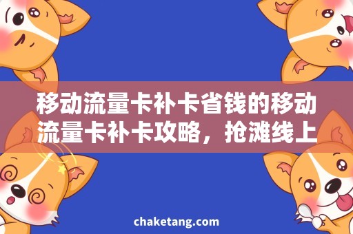 移动流量卡补卡省钱的移动流量卡补卡攻略，抢滩线上优惠！