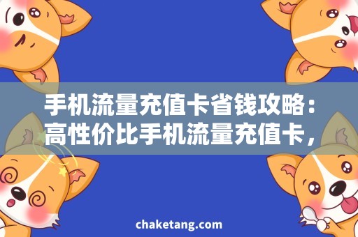 手机流量充值卡省钱攻略：高性价比手机流量充值卡，畅享上网乐趣