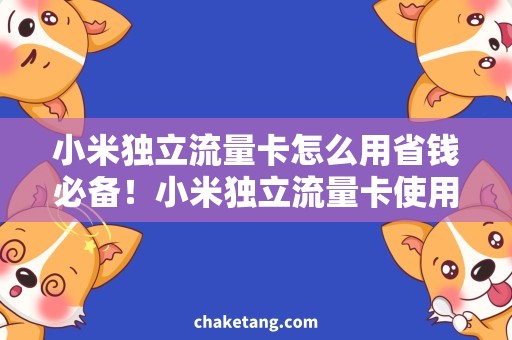 小米独立流量卡怎么用省钱必备！小米独立流量卡使用技巧，让你轻松畅游网络世界