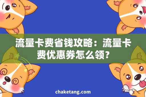 流量卡费省钱攻略：流量卡费优惠券怎么领？