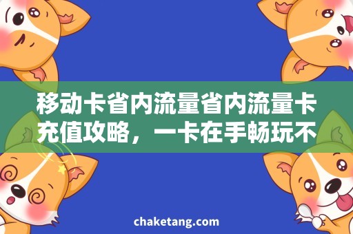 移动卡省内流量省内流量卡充值攻略，一卡在手畅玩不愁