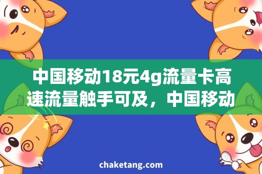 中国移动18元4g流量卡高速流量触手可及，中国移动18元4G流量卡曝光！