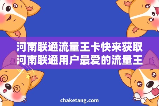 河南联通流量王卡快来获取河南联通用户最爱的流量王卡，畅享无限流量和闪电网络！