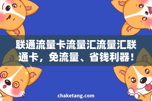 联通流量卡流量汇流量汇联通卡，免流量、省钱利器！