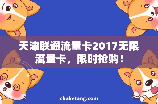 天津联通流量卡2017无限流量卡，限时抢购！