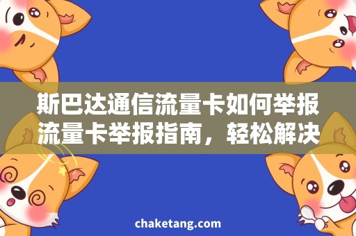 斯巴达通信流量卡如何举报流量卡举报指南，轻松解决斯巴达通信流量卡问题