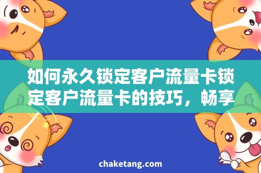 如何永久锁定客户流量卡锁定客户流量卡的技巧，畅享优质流量服务