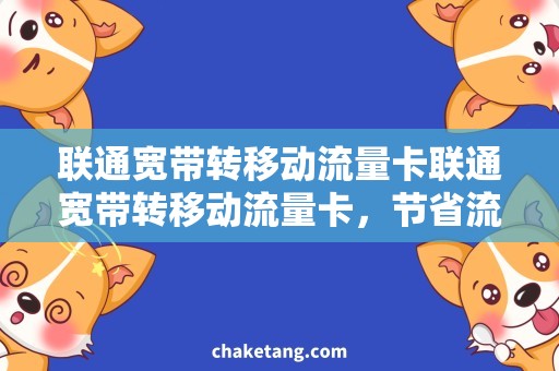 联通宽带转移动流量卡联通宽带转移动流量卡，节省流量费用的必然选择！