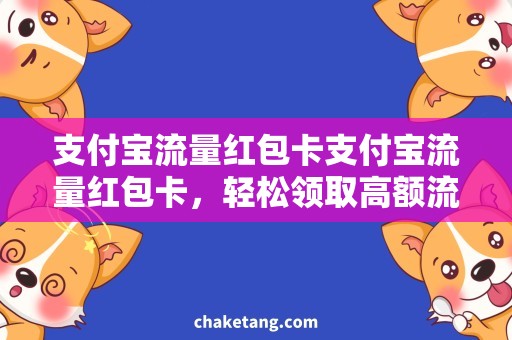 支付宝流量红包卡支付宝流量红包卡，轻松领取高额流量，畅享快乐上网