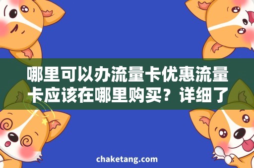 哪里可以办流量卡优惠流量卡应该在哪里购买？详细了解购买流程