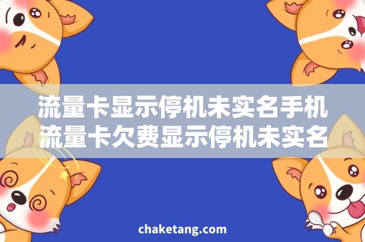 流量卡显示停机未实名手机流量卡欠费显示停机未实名问题，如何解决？