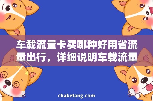 车载流量卡买哪种好用省流量出行，详细说明车载流量卡买哪种好用