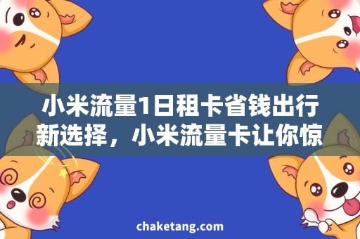 小米流量1日租卡省钱出行新选择，小米流量卡让你惊艳！