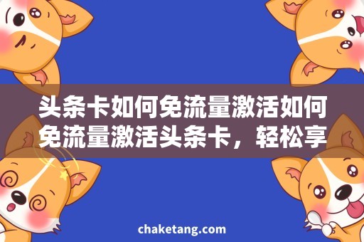 头条卡如何免流量激活如何免流量激活头条卡，轻松享受资讯阅读