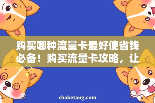 购买哪种流量卡最好使省钱必备！购买流量卡攻略，让你流量更加畅通无阻