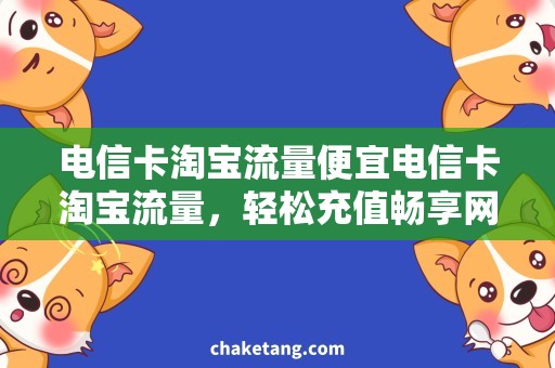 电信卡淘宝流量便宜电信卡淘宝流量，轻松充值畅享网络时光