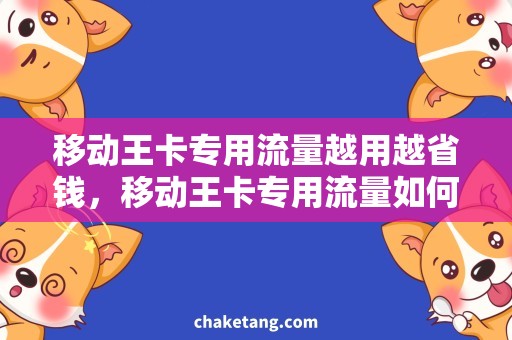 移动王卡专用流量越用越省钱，移动王卡专用流量如何节约开支？