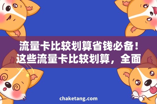 流量卡比较划算省钱必备！这些流量卡比较划算，全面分析比较报告！