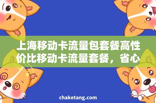 上海移动卡流量包套餐高性价比移动卡流量套餐，省心上网畅享快乐