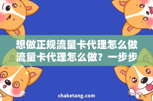 想做正规流量卡代理怎么做流量卡代理怎么做？一步步教你成为正规代理！