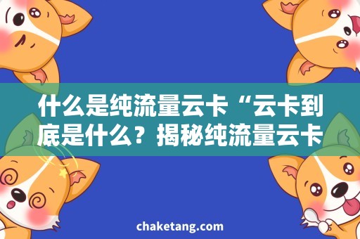 什么是纯流量云卡“云卡到底是什么？揭秘纯流量云卡的使用技巧！”