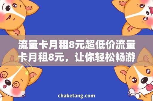 流量卡月租8元超低价流量卡月租8元，让你轻松畅游互联网