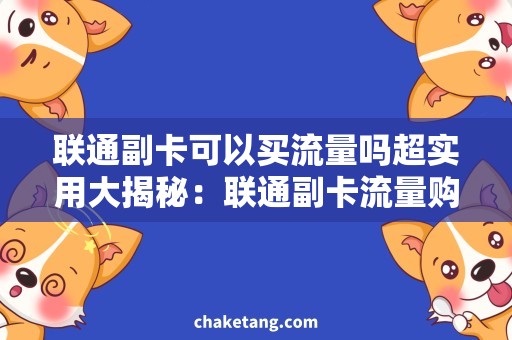 联通副卡可以买流量吗超实用大揭秘：联通副卡流量购买攻略