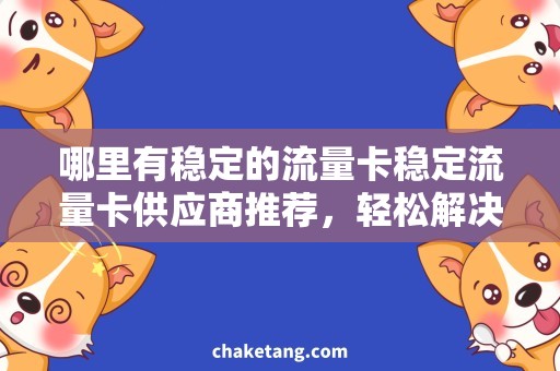 哪里有稳定的流量卡稳定流量卡供应商推荐，轻松解决你的流量需求！