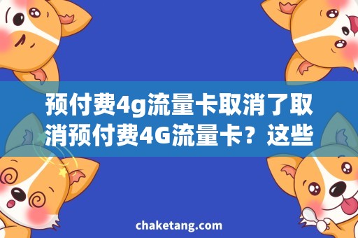 预付费4g流量卡取消了取消预付费4G流量卡？这些需求和方法你需要了解