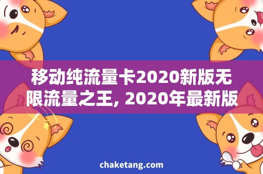 移动纯流量卡2020新版无限流量之王, 2020年最新版移动纯流量卡详解