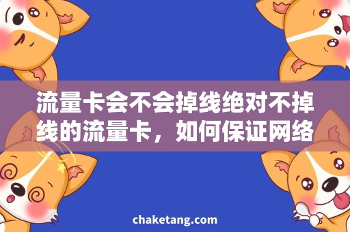 流量卡会不会掉线绝对不掉线的流量卡，如何保证网络畅通？