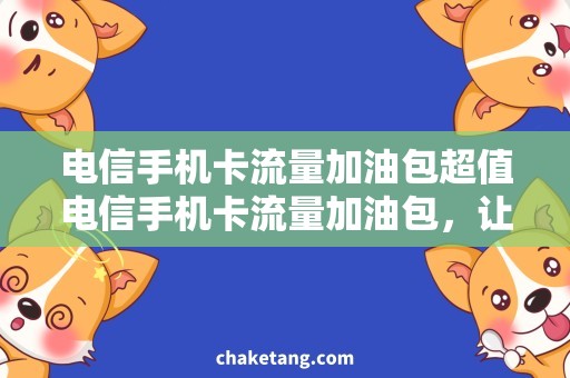 电信手机卡流量加油包超值电信手机卡流量加油包，让你上网无忧！