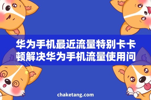 华为手机最近流量特别卡卡顿解决华为手机流量使用问题，让你畅快上网！