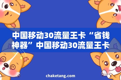 中国移动30流量王卡“省钱神器”中国移动30流量王卡，你值得拥有！