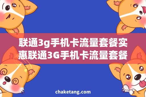 联通3g手机卡流量套餐实惠联通3G手机卡流量套餐，畅享无限上网！