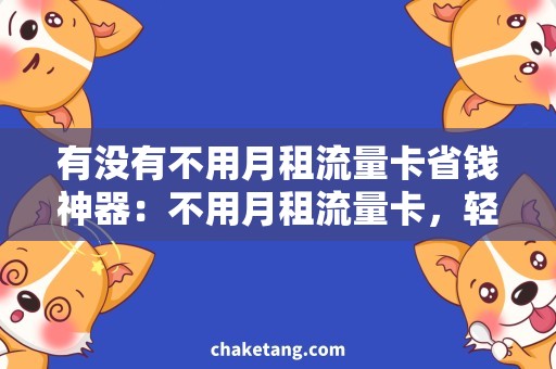 有没有不用月租流量卡省钱神器：不用月租流量卡，轻松畅享移动网络