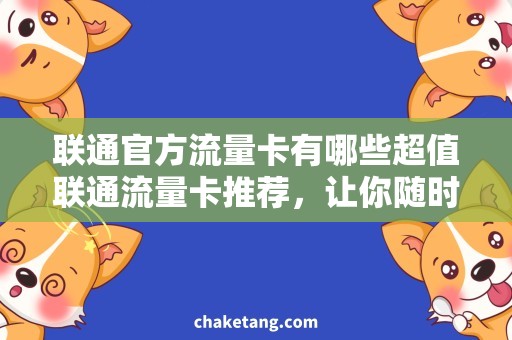 联通官方流量卡有哪些超值联通流量卡推荐，让你随时畅享网络！