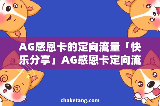 AG感恩卡的定向流量「快乐分享」AG感恩卡定向流量，用心选购再得免费流量大赠送