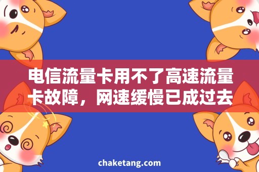 电信流量卡用不了高速流量卡故障，网速缓慢已成过去，必看！