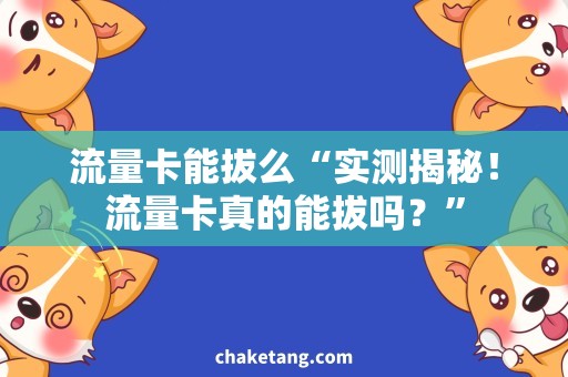 流量卡能拔么“实测揭秘！流量卡真的能拔吗？”