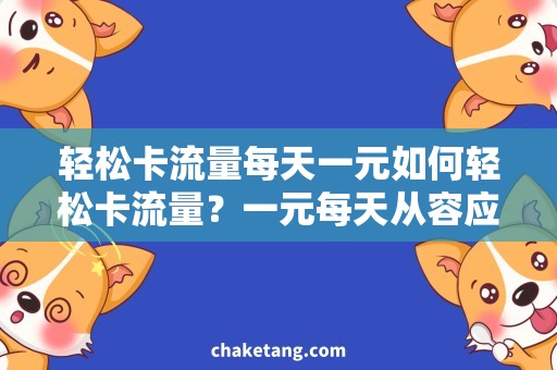 轻松卡流量每天一元如何轻松卡流量？一元每天从容应对！