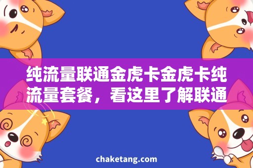 纯流量联通金虎卡金虎卡纯流量套餐，看这里了解联通的最新优惠！