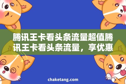 腾讯王卡看头条流量超值腾讯王卡看头条流量，享优惠大礼包！