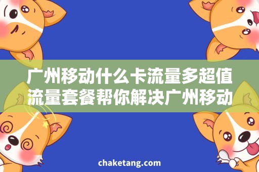 广州移动什么卡流量多超值流量套餐帮你解决广州移动卡流量不足问题