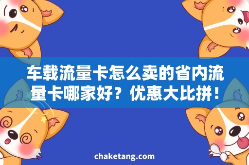 车载流量卡怎么卖的省内流量卡哪家好？优惠大比拼！