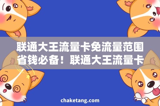 联通大王流量卡免流量范围省钱必备！联通大王流量卡免流量范围大揭秘！