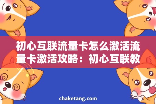 初心互联流量卡怎么激活流量卡激活攻略：初心互联教你三步搞定！