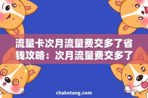 流量卡次月流量费交多了省钱攻略：次月流量费交多了怎么办？