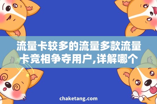 流量卡较多的流量多款流量卡竞相争夺用户,详解哪个流量卡最适合你